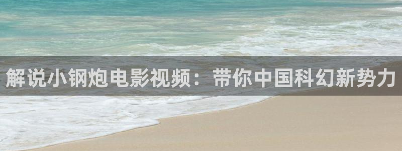 神马影院神马电影网：解说小钢炮电影视频：带你中国科幻新势力