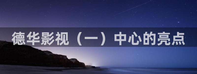 good电影神马电影：德华影视（一）中心的亮点