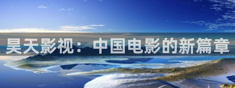 手机神马电影院：昊天影视：中国电影的新篇章