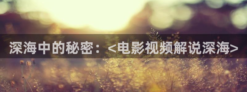 神马秋霞伦理影院：深海中的秘密：<电影视频解说深海>