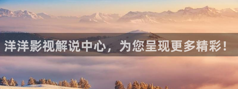 神马影院超神：洋洋影视解说中心，为您呈现更多精彩！