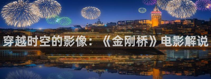 看神马手机电影院：穿越时空的影像：《金刚桥》电影解说