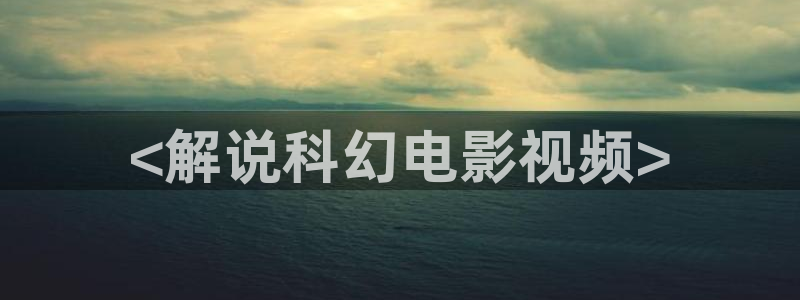 神马免费手机影院：<解说科幻电影视频>