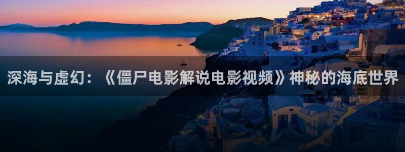 神马电视剧在线观看全集免费播放下载：深海与虚幻：《僵尸电影解说电影视频》神秘的海底世界