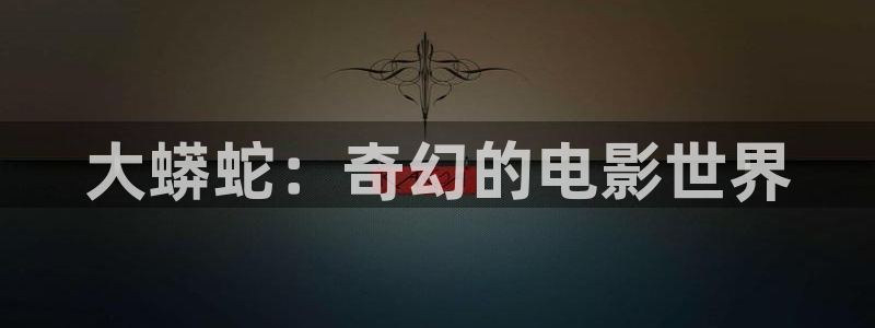 www.神马影院在线：大蟒蛇：奇幻的电影世界