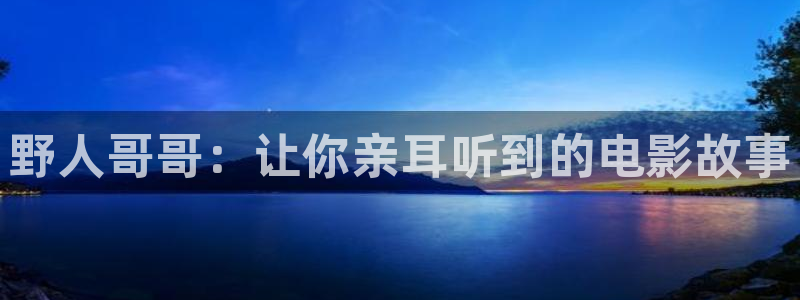 神马剧情影院：野人哥哥：让你亲耳听到的电影故事