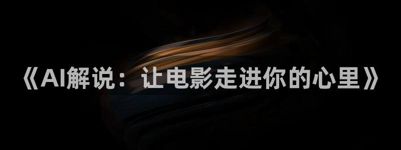 神马电影好哥哥影院：《AI解说：让电影走进你的心里》