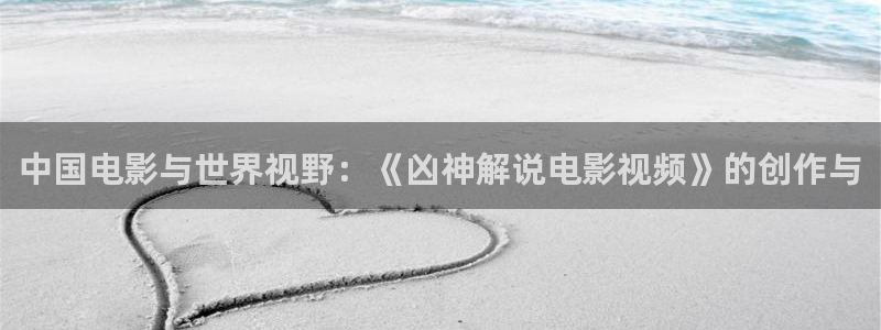 九七神马影院：中国电影与世界视野：《凶神解说电影视频》的创作与