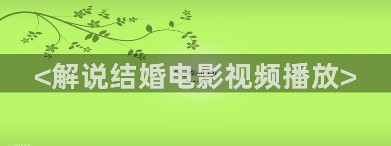 神马理伦免费电影：<解说结婚电影视频播放>