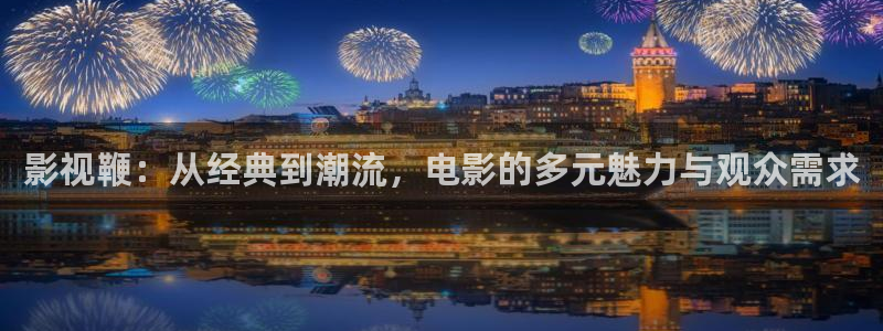 神马影院午夜理论片：影视鞭：从经典到潮流，电影的多元魅力与观众需求