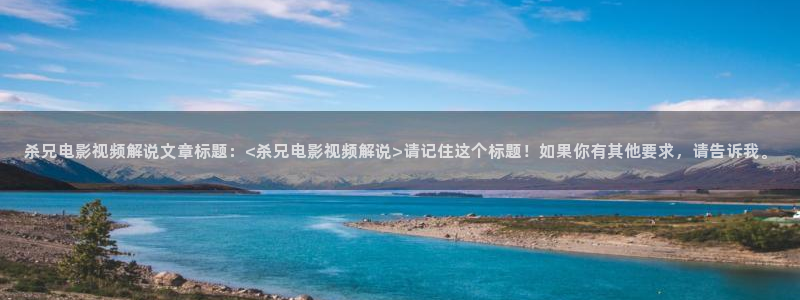 善良的女秘书神马电影：杀兄电影视频解说文章标题：<杀兄电影视频解说>请记住这个标题！如果你有其他要求，请告诉我。