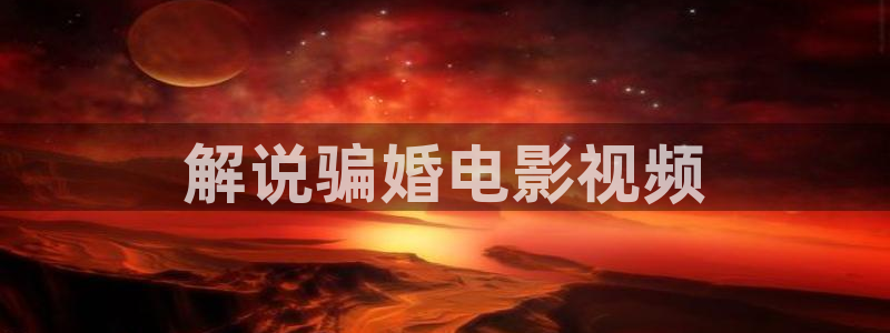 神马不卡的影院：解说骗婚电影视频
