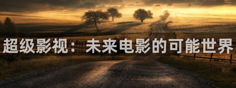 日本伦理神马在线：超级影视：未来电影的可能世界